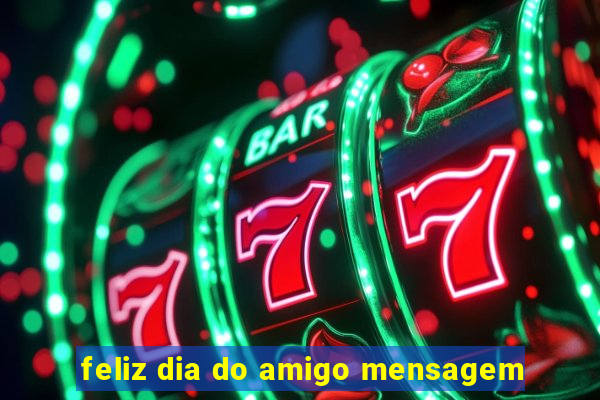 feliz dia do amigo mensagem